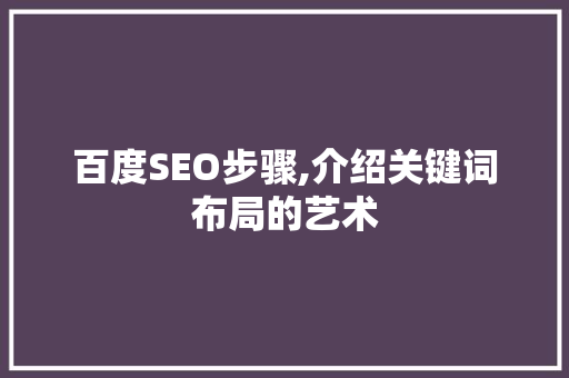 百度SEO步骤,介绍关键词布局的艺术 百度算法