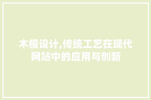 木模设计,传统工艺在现代网站中的应用与创新 木模设计,传统工艺在现代网站中的应用与创新 seo技术