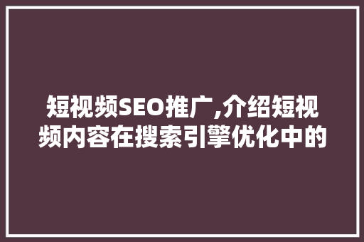 短视频SEO推广,介绍短视频内容在搜索引擎优化中的黄金法则 网站优化