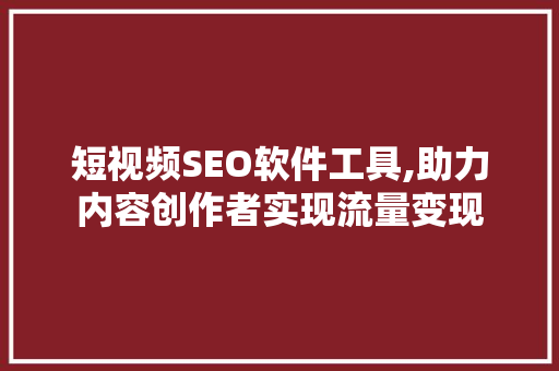 短视频SEO软件工具,助力内容创作者实现流量变现 搜狗优化
