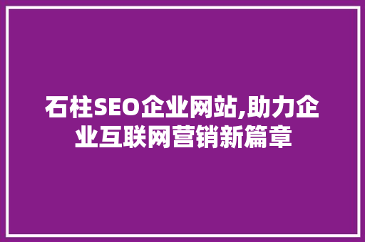 石柱SEO企业网站,助力企业互联网营销新篇章