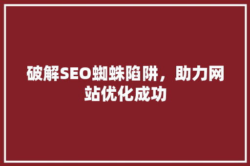 破解SEO蜘蛛陷阱，助力网站优化成功