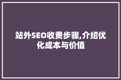 站外SEO收费步骤,介绍优化成本与价值