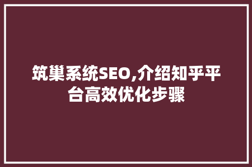 筑巢系统SEO,介绍知乎平台高效优化步骤