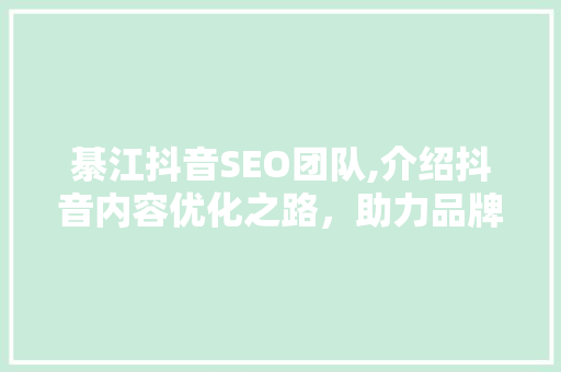 綦江抖音SEO团队,介绍抖音内容优化之路，助力品牌崛起 网站优化