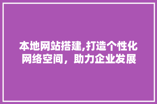 本地网站搭建,打造个性化网络空间，助力企业发展 本地网站搭建,打造个性化网络空间，助力企业发展 AI技术学习