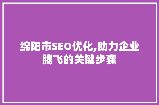 绵阳市SEO优化,助力企业腾飞的关键步骤