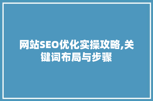 网站SEO优化实操攻略,关键词布局与步骤 搜狗优化