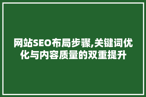 网站SEO布局步骤,关键词优化与内容质量的双重提升 seo技术
