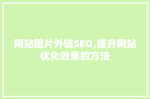 网站图片外链SEO,提升网站优化效果的方法