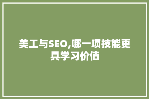 美工与SEO,哪一项技能更具学习价值