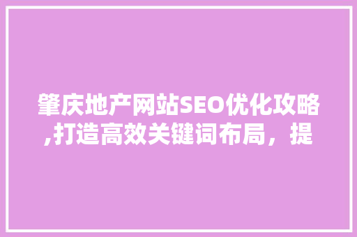 肇庆地产网站SEO优化攻略,打造高效关键词布局，提升网站排名