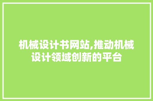 机械设计书网站,推动机械设计领域创新的平台