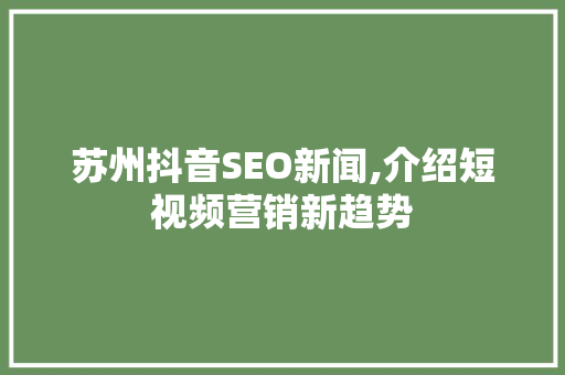 苏州抖音SEO新闻,介绍短视频营销新趋势