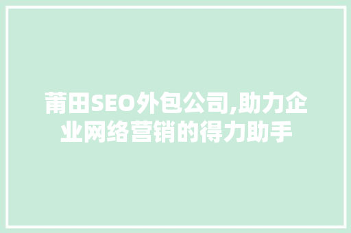 莆田SEO外包公司,助力企业网络营销的得力助手 搜狗优化