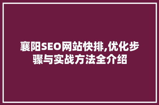 襄阳SEO网站快排,优化步骤与实战方法全介绍 360搜优化