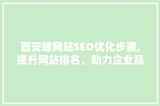 西安建网站SEO优化步骤,提升网站排名，助力企业品牌腾飞 搜狗优化