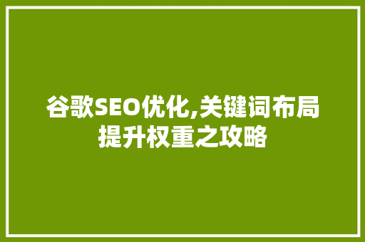 谷歌SEO优化,关键词布局提升权重之攻略 百度算法