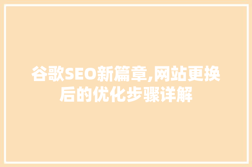 谷歌SEO新篇章,网站更换后的优化步骤详解
