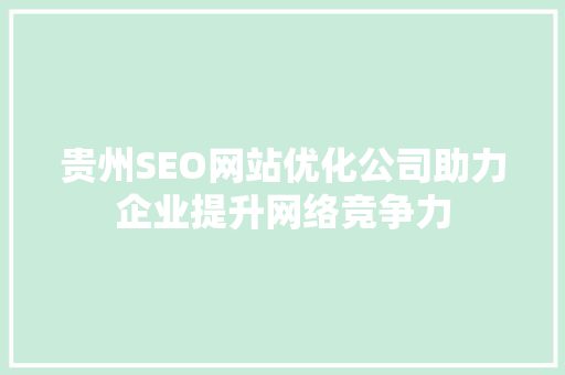 贵州SEO网站优化公司助力企业提升网络竞争力 搜狗优化