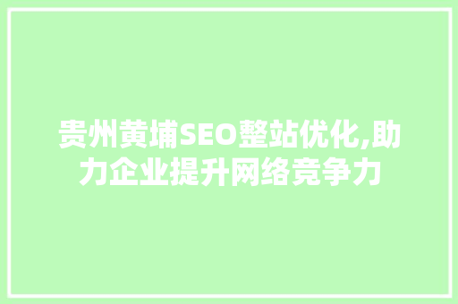 贵州黄埔SEO整站优化,助力企业提升网络竞争力 小程序开发