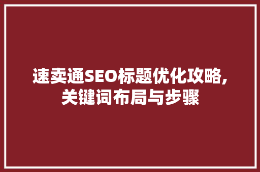 速卖通SEO标题优化攻略,关键词布局与步骤 英文谷歌算法