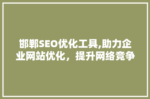 邯郸SEO优化工具,助力企业网站优化，提升网络竞争力 网站开发