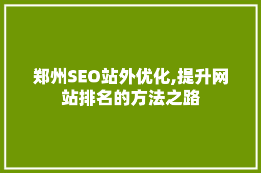 郑州SEO站外优化,提升网站排名的方法之路 搜狗优化