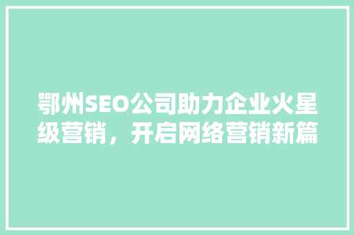 鄂州SEO公司助力企业火星级营销，开启网络营销新篇章 网站优化