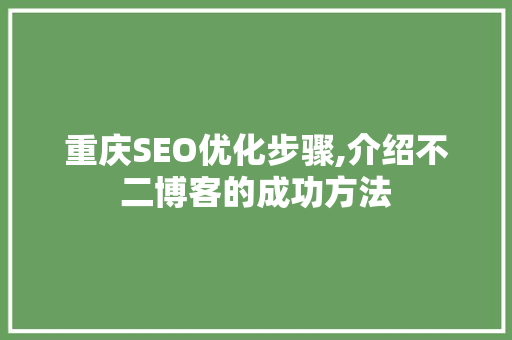 重庆SEO优化步骤,介绍不二博客的成功方法 seo技术