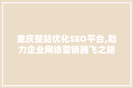 重庆整站优化SEO平台,助力企业网络营销腾飞之路