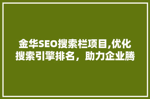 金华SEO搜索栏项目,优化搜索引擎排名，助力企业腾飞