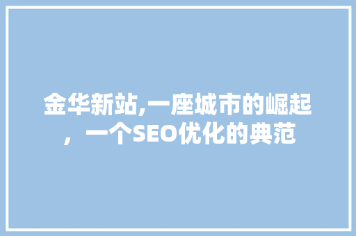 金华新站,一座城市的崛起，一个SEO优化的典范
