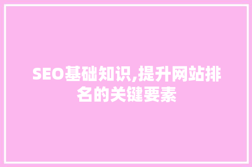 SEO基础知识,提升网站排名的关键要素