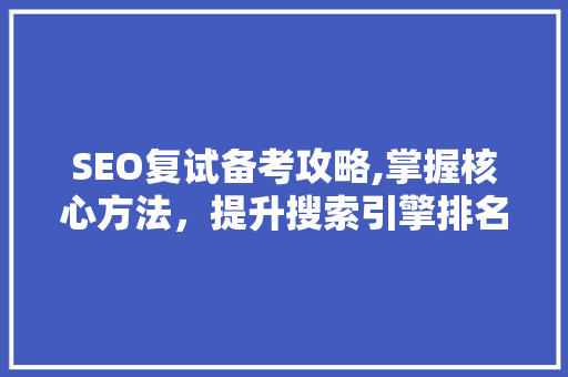 SEO复试备考攻略,掌握核心方法，提升搜索引擎排名