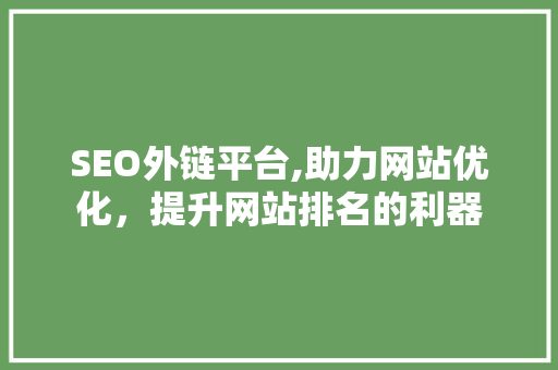 SEO外链平台,助力网站优化，提升网站排名的利器