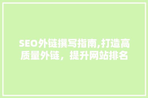 SEO外链撰写指南,打造高质量外链，提升网站排名