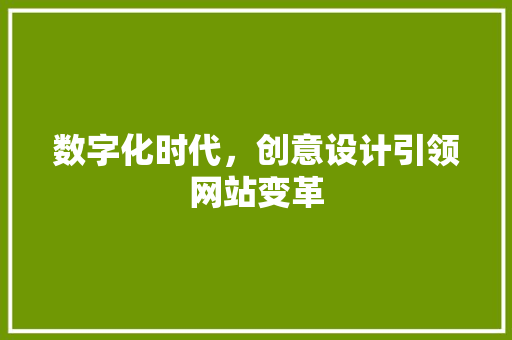 数字化时代，创意设计引领网站变革 数字化时代，创意设计引领网站变革 360搜优化