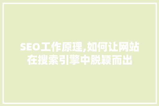 SEO工作原理,如何让网站在搜索引擎中脱颖而出 头条优化