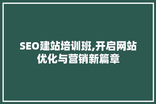 SEO建站培训班,开启网站优化与营销新篇章