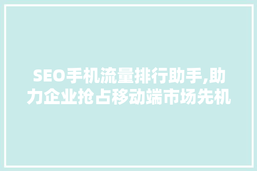 SEO手机流量排行助手,助力企业抢占移动端市场先机