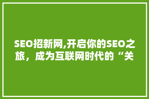 SEO招新网,开启你的SEO之旅，成为互联网时代的“关键词魔术师”