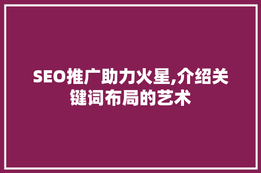 SEO推广助力火星,介绍关键词布局的艺术