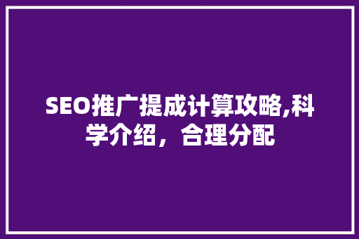 SEO推广提成计算攻略,科学介绍，合理分配 头条优化