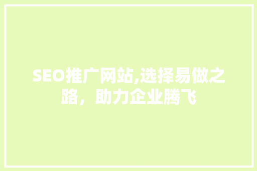 SEO推广网站,选择易做之路，助力企业腾飞 360搜优化