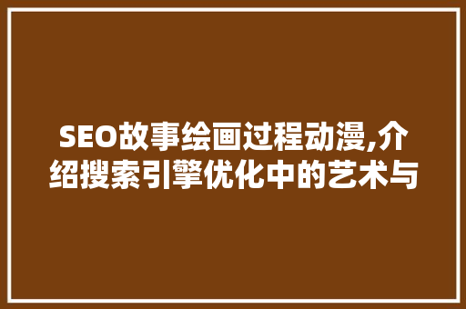 SEO故事绘画过程动漫,介绍搜索引擎优化中的艺术与科学