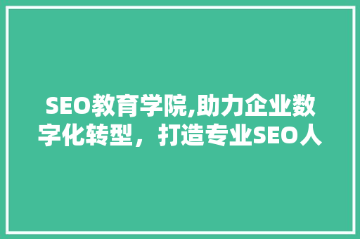 SEO教育学院,助力企业数字化转型，打造专业SEO人才