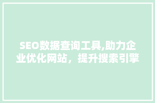 SEO数据查询工具,助力企业优化网站，提升搜索引擎排名