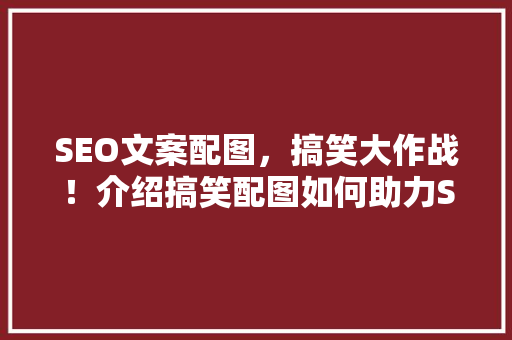 SEO文案配图，搞笑大作战！介绍搞笑配图如何助力SEO优化