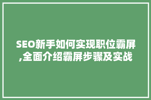 SEO新手如何实现职位霸屏,全面介绍霸屏步骤及实战方法